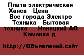 Плита электрическая Ханса › Цена ­ 10 000 - Все города Электро-Техника » Бытовая техника   . Ненецкий АО,Каменка д.